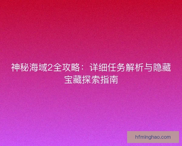 神秘海域2全攻略：详细任务解析与隐藏宝藏探索指南