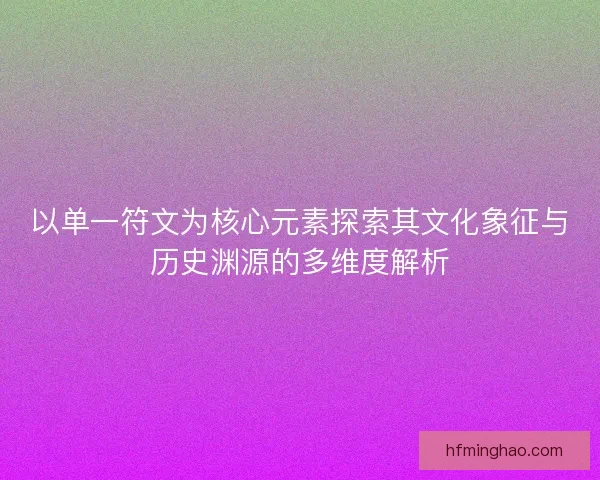以单一符文为核心元素探索其文化象征与历史渊源的多维度解析